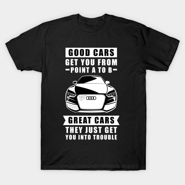 The Good Cars Get You From Point A To B, Great Cars - They Just Get You Into Trouble - Funny Car Quote T-Shirt by DesignWood Atelier